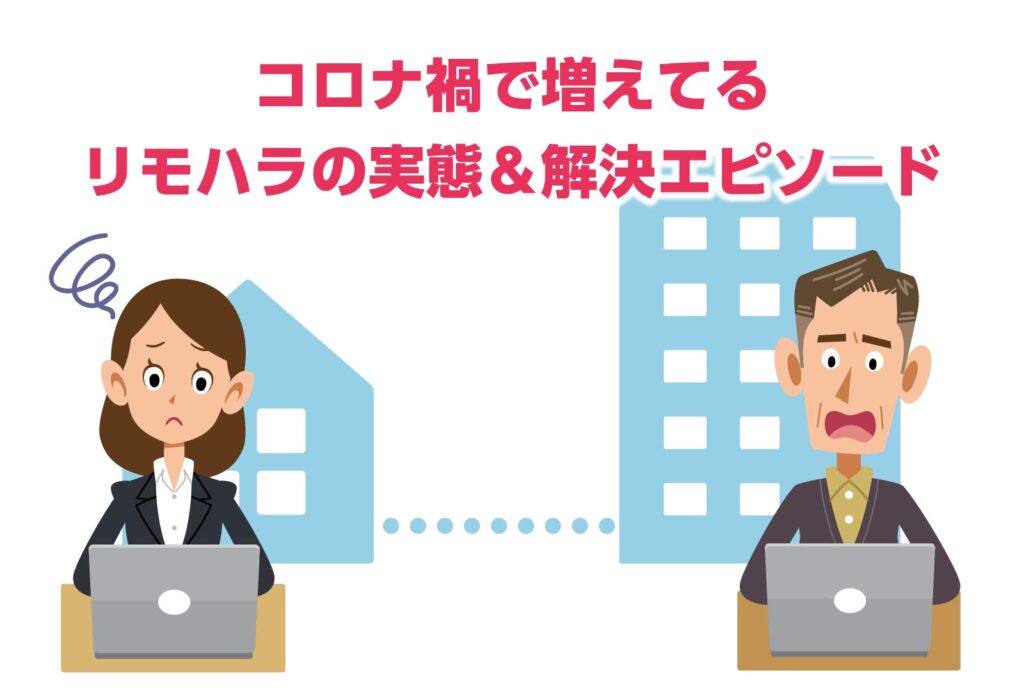 コロナ禍で増えてるリモハラの実態&解決エピソード